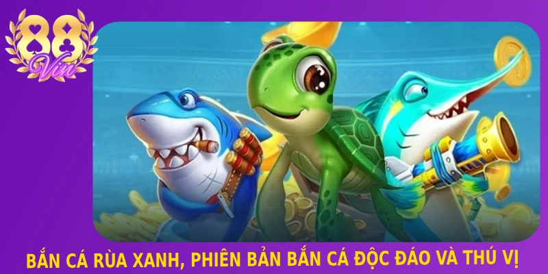 Bắn Cá Rùa Xanh, phiên bản bắn cá độc đáo và thú vị