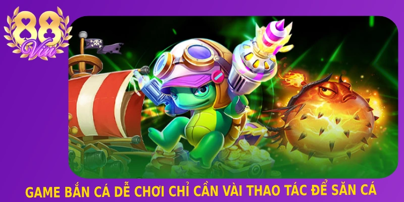 Game bắn cá dễ chơi chỉ cần vài thao tác để săn cá