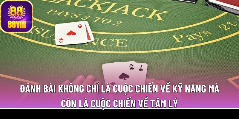 Đánh bài  không chỉ là cuộc chiến về kỹ năng mà còn là cuộc chiến về tâm lý