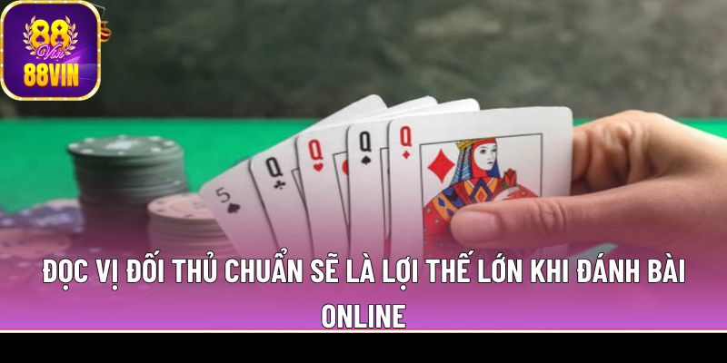 Đọc vị đối thủ chuẩn sẽ là lợi thế lớn khi đánh bài online