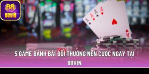 5 game đánh bài đổi thưởng nên cược ngay tại 88Vin