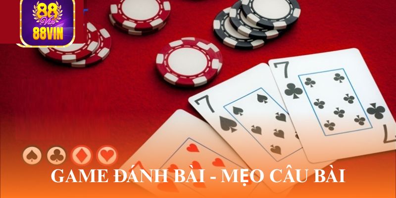 Game đánh bài - Mẹo câu bài