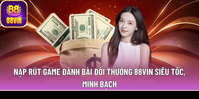 Nạp rút game đánh bài đổi thưởng 88Vin siêu tốc, minh bạch